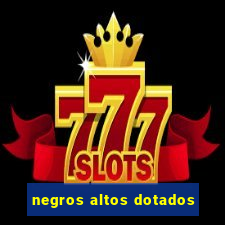 negros altos dotados